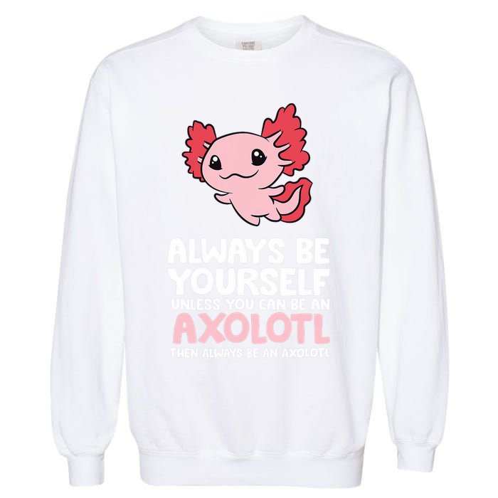Axolotl Love Always Be Yourself Unless You Can Be An Axolotl Garment-Dyed Sweatshirt