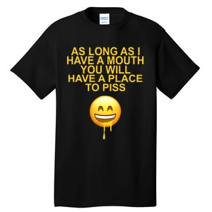 As Long As I Have A Mouth You Will Have A Place To Piss Tall T-Shirt