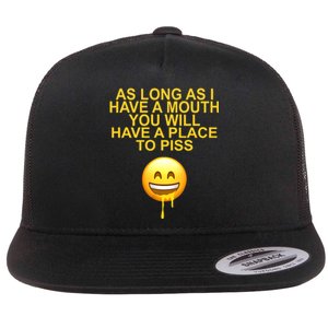 As Long As I Have A Mouth You Will Have A Place To Piss Flat Bill Trucker Hat