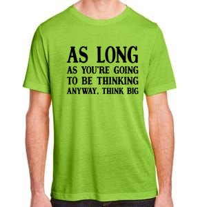 As Long As Youre Going To Be Thinking Think Big Meaningful Gift Adult ChromaSoft Performance T-Shirt