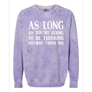 As Long As Youre Going To Be Thinking Think Big Meaningful Gift Colorblast Crewneck Sweatshirt