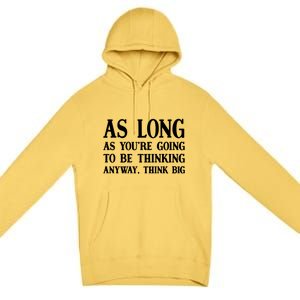 As Long As Youre Going To Be Thinking Think Big Meaningful Gift Premium Pullover Hoodie