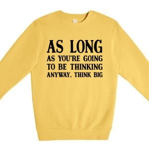 As Long As Youre Going To Be Thinking Think Big Meaningful Gift Premium Crewneck Sweatshirt