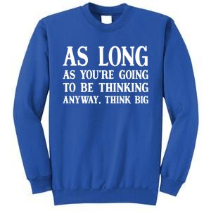 As Long As Youre Going To Be Thinking Think Big Meaningful Gift Sweatshirt