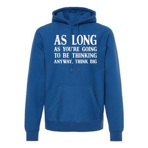 As Long As Youre Going To Be Thinking Think Big Meaningful Gift Premium Hoodie