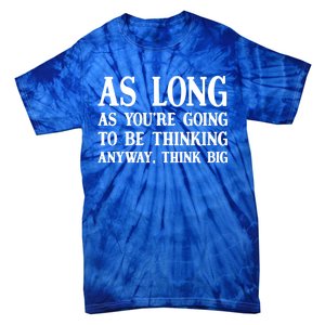 As Long As Youre Going To Be Thinking Think Big Meaningful Gift Tie-Dye T-Shirt