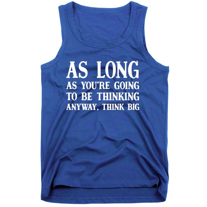 As Long As Youre Going To Be Thinking Think Big Meaningful Gift Tank Top