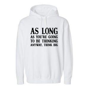 As Long As Youre Going To Be Thinking Think Big Meaningful Gift Garment-Dyed Fleece Hoodie