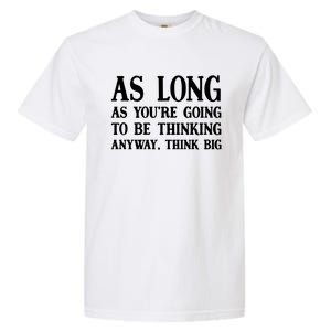 As Long As Youre Going To Be Thinking Think Big Meaningful Gift Garment-Dyed Heavyweight T-Shirt