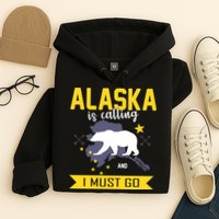 Alaska Is Calling And I Must Go Hoodie