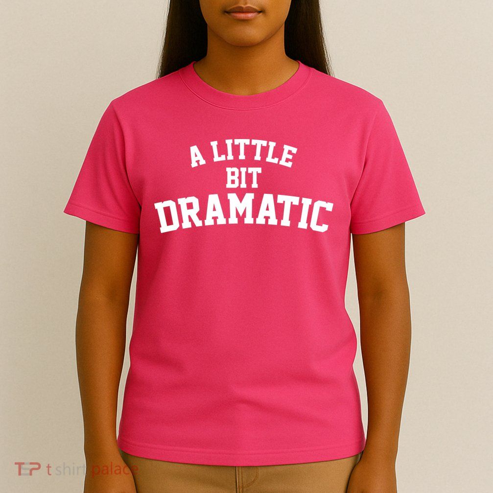A Little Bit Dramatic T-Shirt