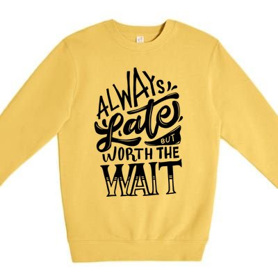 Always Late But Worth The Wait Great Gift Cool Typography Cool Gift Premium Crewneck Sweatshirt