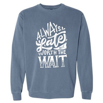 Always Late But Worth The Wait Great Gift Cool Typography Cool Gift Garment-Dyed Sweatshirt