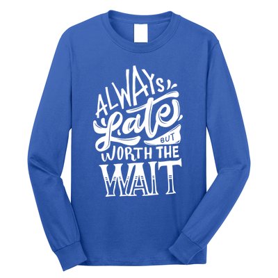 Always Late But Worth The Wait Great Gift Cool Typography Cool Gift Long Sleeve Shirt