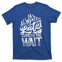 Always Late But Worth The Wait Great Gift Cool Typography Cool Gift T-Shirt