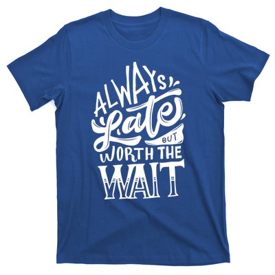 Always Late But Worth The Wait Great Gift Cool Typography Cool Gift T-Shirt