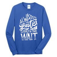 Always Late But Worth The Wait Great Gift Cool Typography Cool Gift Tall Long Sleeve T-Shirt