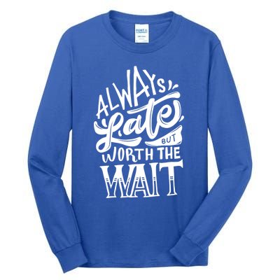 Always Late But Worth The Wait Great Gift Cool Typography Cool Gift Tall Long Sleeve T-Shirt