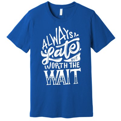 Always Late But Worth The Wait Great Gift Cool Typography Cool Gift Premium T-Shirt