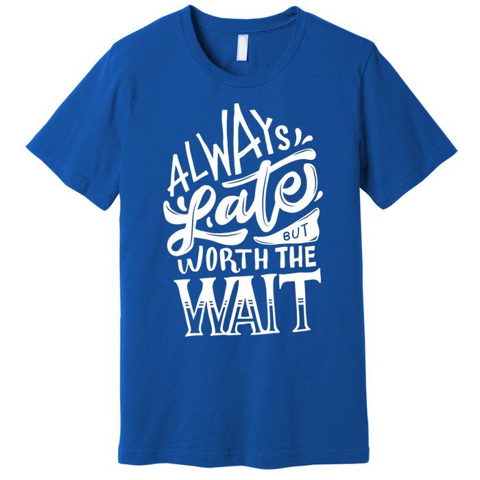 Always Late But Worth The Wait Great Gift Cool Typography Cool Gift Premium T-Shirt