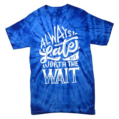 Always Late But Worth The Wait Great Gift Cool Typography Cool Gift Tie-Dye T-Shirt