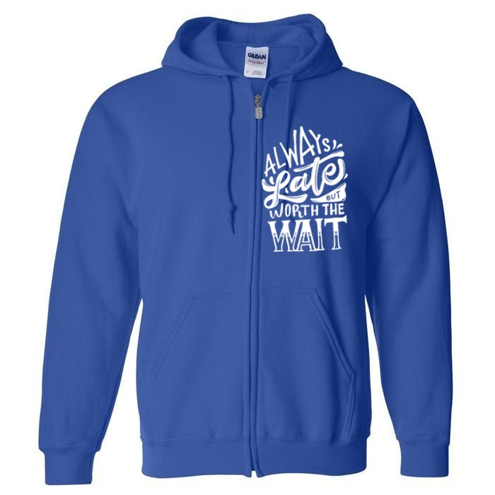 Always Late But Worth The Wait Great Gift Cool Typography Cool Gift Full Zip Hoodie