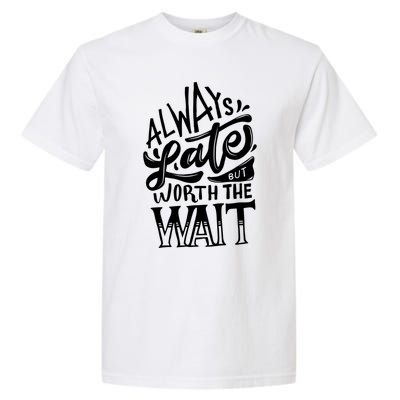 Always Late But Worth The Wait Great Gift Cool Typography Cool Gift Garment-Dyed Heavyweight T-Shirt