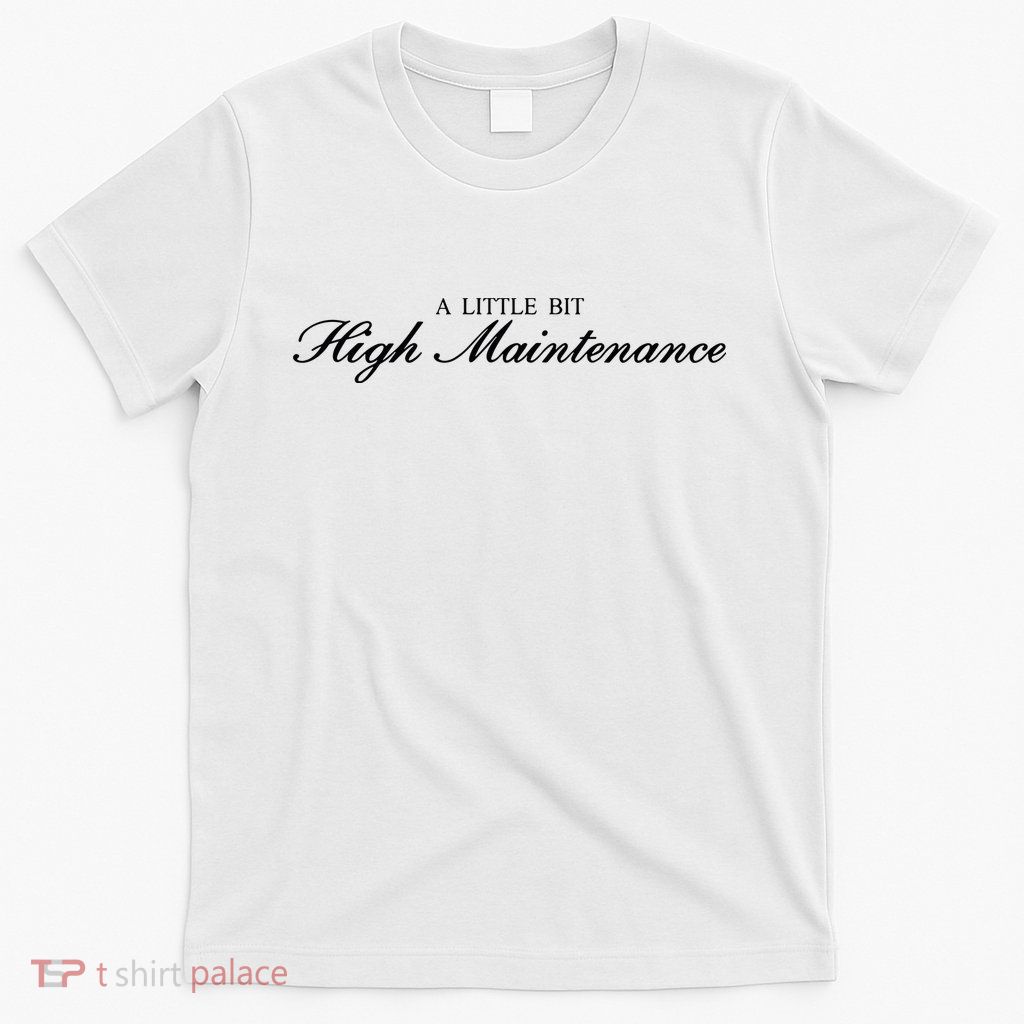 A Little Bit High Maintenance Limited T-Shirt