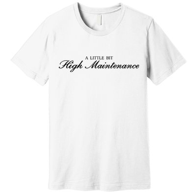 A Little Bit High Maintenance Limited Premium T-Shirt