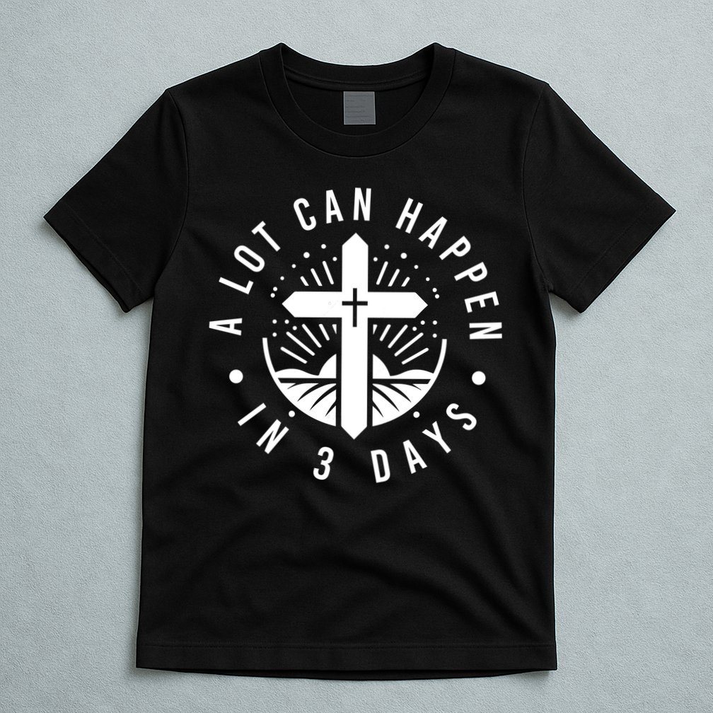 A Lot Can Happen In 3 Days – Christian Easter Resurrection T-Shirt