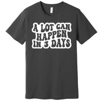 A Lot Can Happen In 3 Days Funny Premium T-Shirt