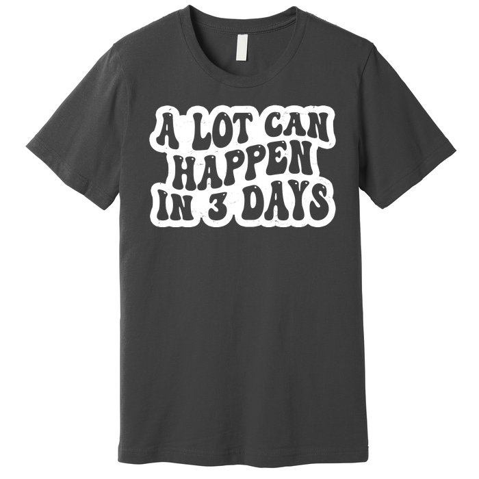 A Lot Can Happen In 3 Days Funny Premium T-Shirt