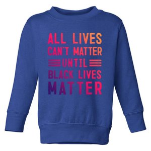 All Lives Can't Matter Until Black Lives Matter Great Gift Toddler Sweatshirt