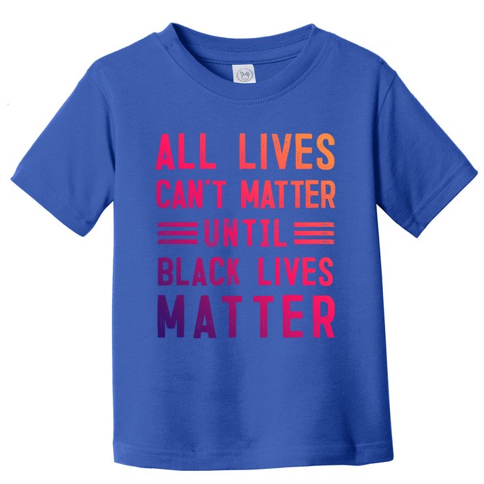 All Lives Can't Matter Until Black Lives Matter Great Gift Toddler T-Shirt