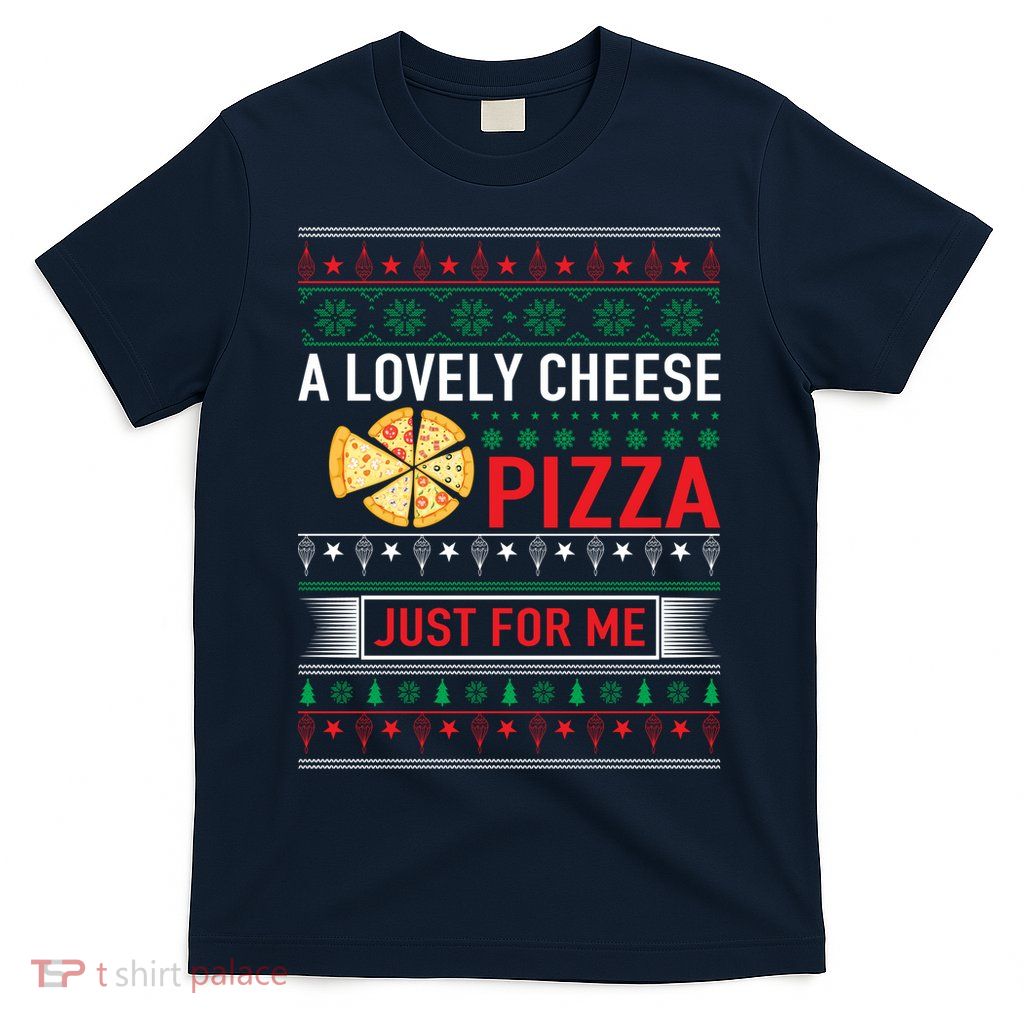 A Lovely Cheese Pizza Just For Me Ugly Christmas T-Shirt