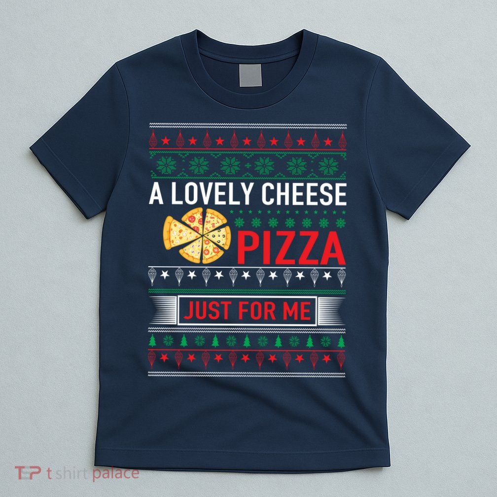 A Lovely Cheese Pizza Just For Me Ugly Christmas T-Shirt