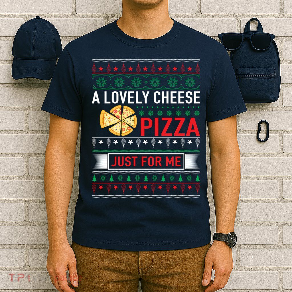 A Lovely Cheese Pizza Just For Me Ugly Christmas T-Shirt