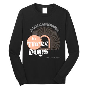 A LOT CAN HAPPEN IN THREE DAYS Easter Long Sleeve Shirt