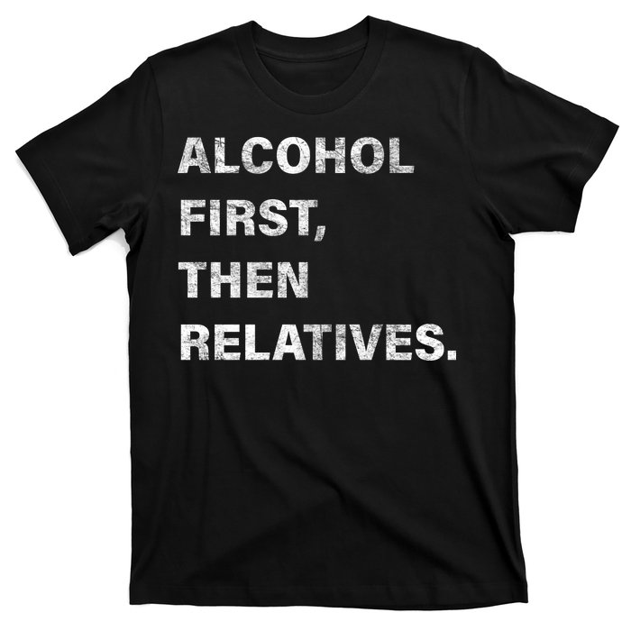 Alcohol First Then Relatives T-Shirt