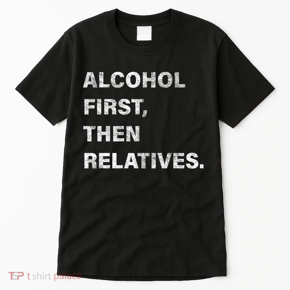 Alcohol First Then Relatives Tall T-Shirt