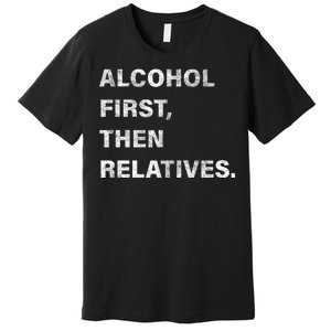 Alcohol First Then Relatives Premium T-Shirt