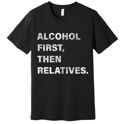 Alcohol First Then Relatives Premium T-Shirt