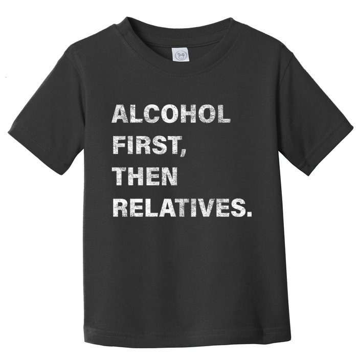 Alcohol First Then Relatives Toddler T-Shirt