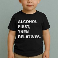 Alcohol First Then Relatives Toddler T-Shirt
