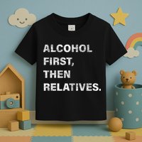 Alcohol First Then Relatives Toddler T-Shirt