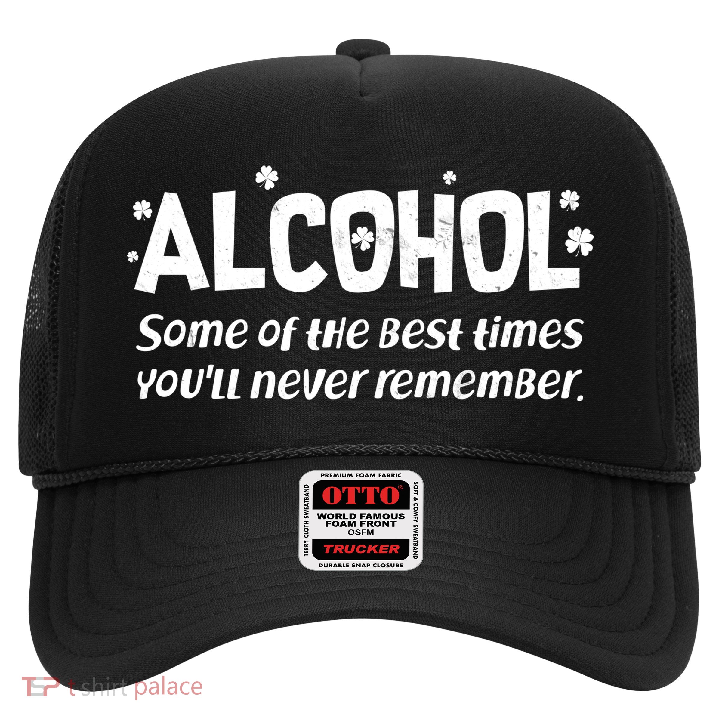 Alcohol Some of the Best Times You'll Never Remember Trucker Hat