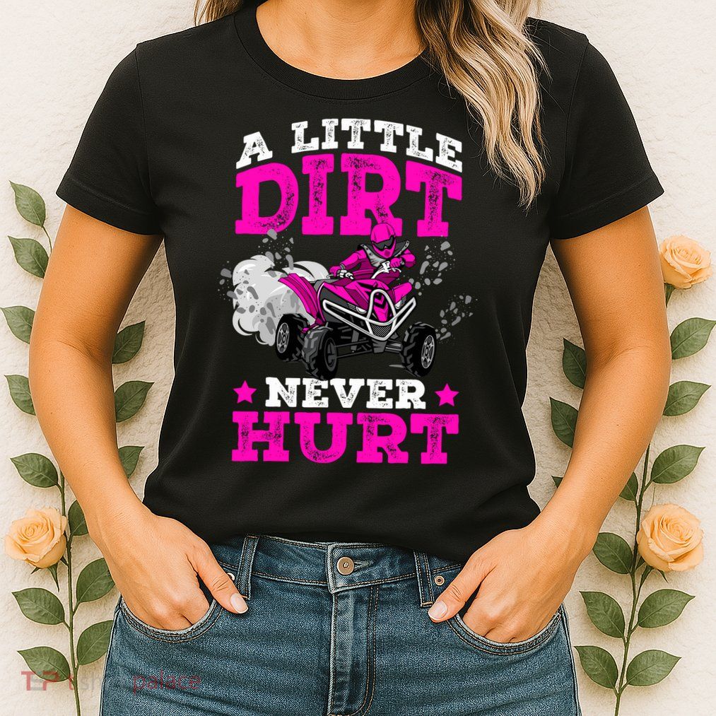 A Little Dirt Never Hurt 4 Wheeler Atv Quad Girl Womens T-Shirt