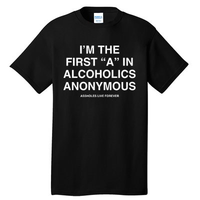 Assholes Live Forever IM The First A In Alcoholics Anonymous Tall T-Shirt