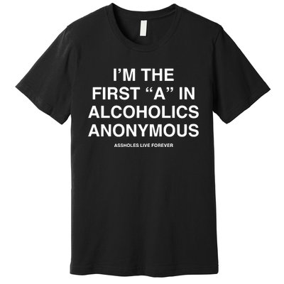 Assholes Live Forever IM The First A In Alcoholics Anonymous Premium T-Shirt