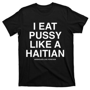 Assholes Live Forever I Eat Pussy Like A Haitian T-Shirt